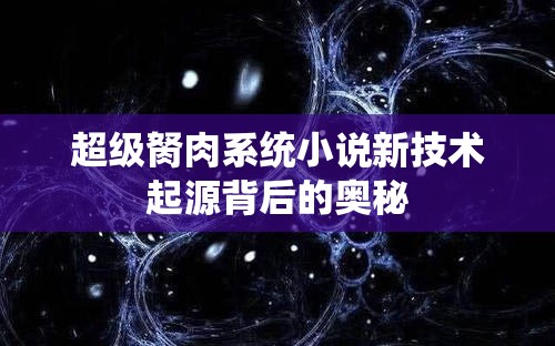 超级胬肉系统小说新技术起源背后的奥秘