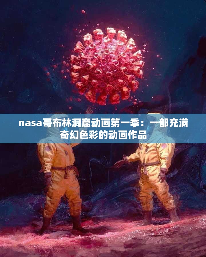 nasa哥布林洞窟动画第一季：一部充满奇幻色彩的动画作品