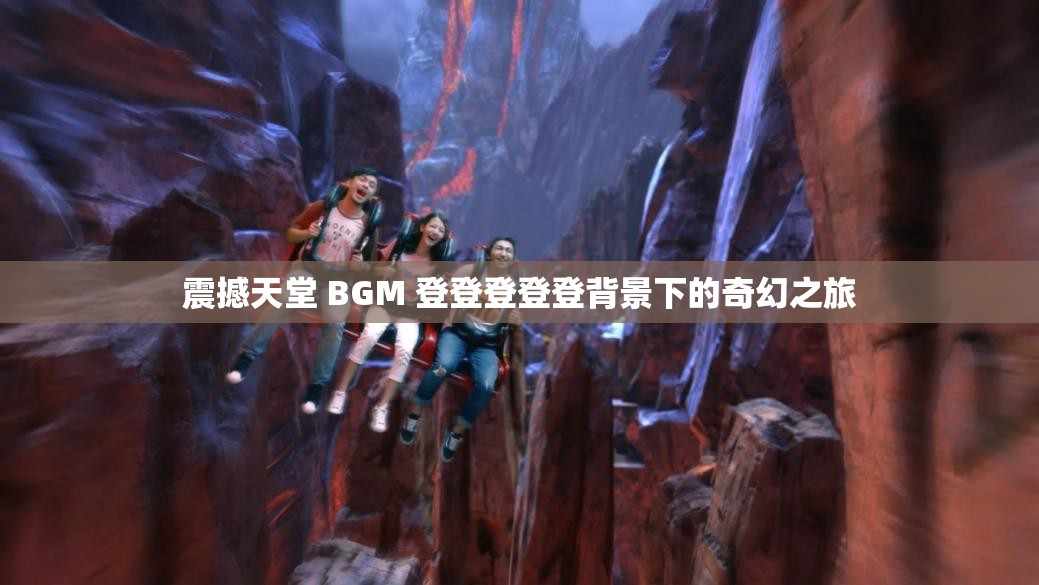 震撼天堂 BGM 登登登登登背景下的奇幻之旅