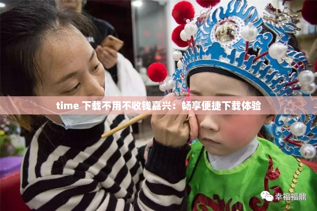 time 下载不用不收钱嘉兴：畅享便捷下载体验