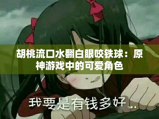 胡桃流口水翻白眼咬铁球：原神游戏中的可爱角色