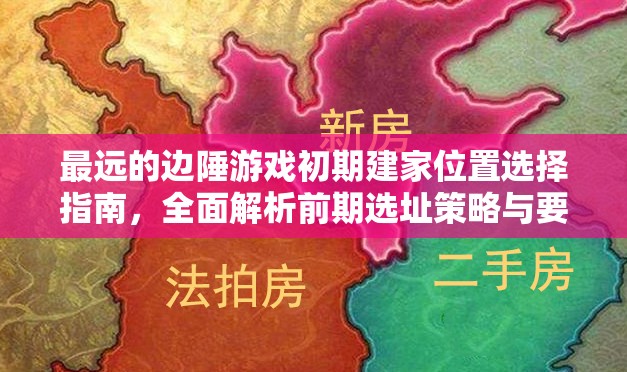 最远的边陲游戏初期建家位置选择指南，全面解析前期选址策略与要点