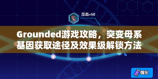 Grounded游戏攻略，突变母系基因获取途径及效果级解锁方法全面介绍