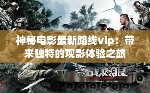 神秘电影最新路线vip：带来独特的观影体验之旅