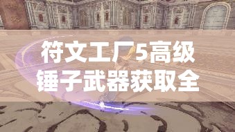 符文工厂5高级锤子武器获取全攻略，解锁战斗神器，打造无敌战斗力