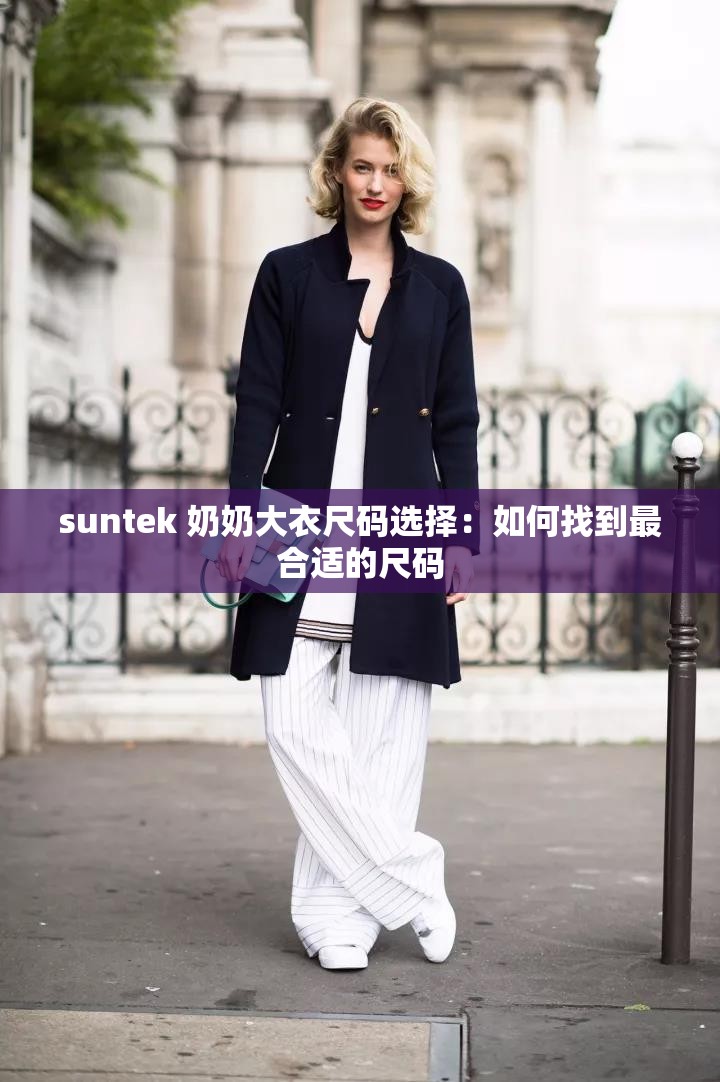 suntek 奶奶大衣尺码选择：如何找到最合适的尺码