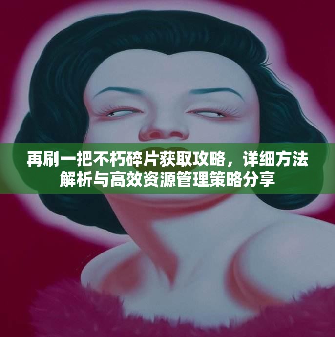 再刷一把不朽碎片获取攻略，详细方法解析与高效资源管理策略分享