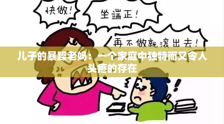 儿子的暴躁老妈：一个家庭中独特而又令人头疼的存在