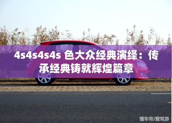 4s4s4s4s 色大众经典演绎：传承经典铸就辉煌篇章