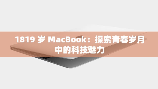 1819 岁 MacBook：探索青春岁月中的科技魅力