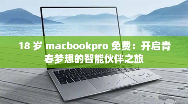 18 岁 macbookpro 免费：开启青春梦想的智能伙伴之旅