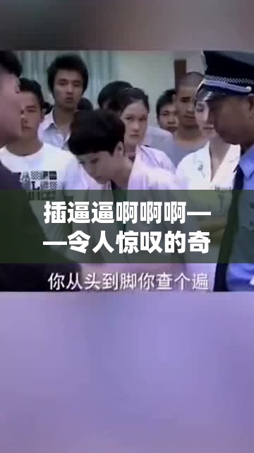 插逼逼啊啊啊——令人惊叹的奇妙体验