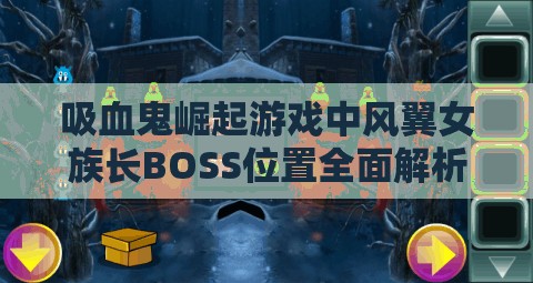 吸血鬼崛起游戏中风翼女族长BOSS位置全面解析与寻找攻略