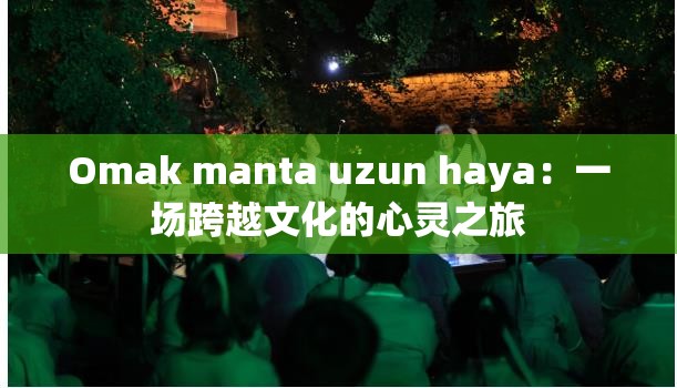 Omak manta uzun haya：一场跨越文化的心灵之旅