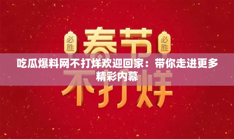 吃瓜爆料网不打烊欢迎回家：带你走进更多精彩内幕