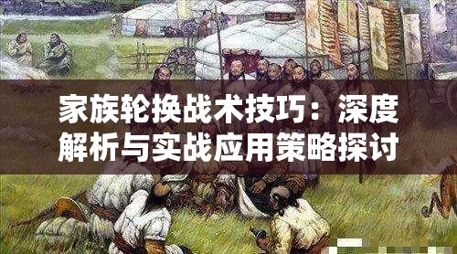 家族轮换战术技巧：深度解析与实战应用策略探讨