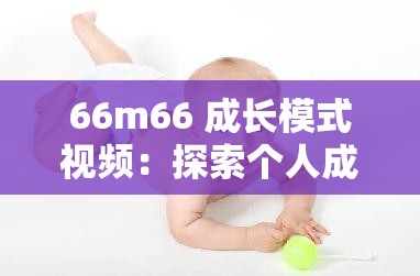 66m66 成长模式视频：探索个人成长的独特路径与奥秘