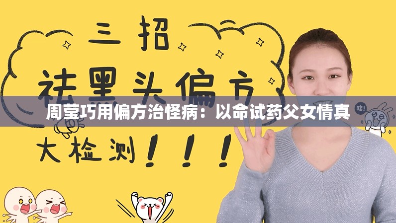 周莹巧用偏方治怪病：以命试药父女情真