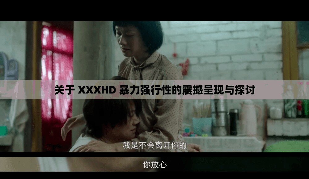 关于 XXXHD 暴力强行性的震撼呈现与探讨