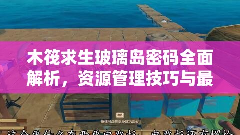 木筏求生玻璃岛密码全面解析，资源管理技巧与最大化生存价值攻略