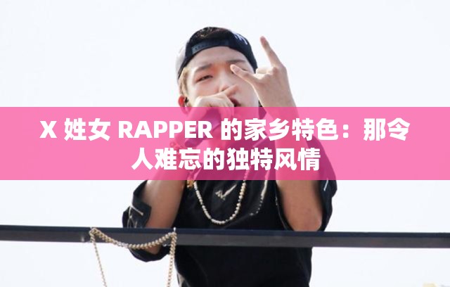 X 姓女 RAPPER 的家乡特色：那令人难忘的独特风情