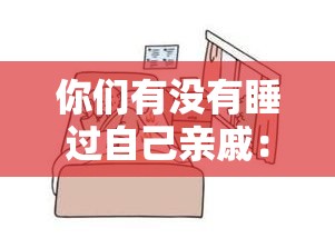 你们有没有睡过自己亲戚：这是一个不道德且违背伦理的问题