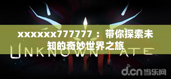 xxxxxx777777 ：带你探索未知的奇妙世界之旅