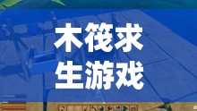 木筏求生游戏打火机位置全面揭秘，详细攻略助你探险更顺利