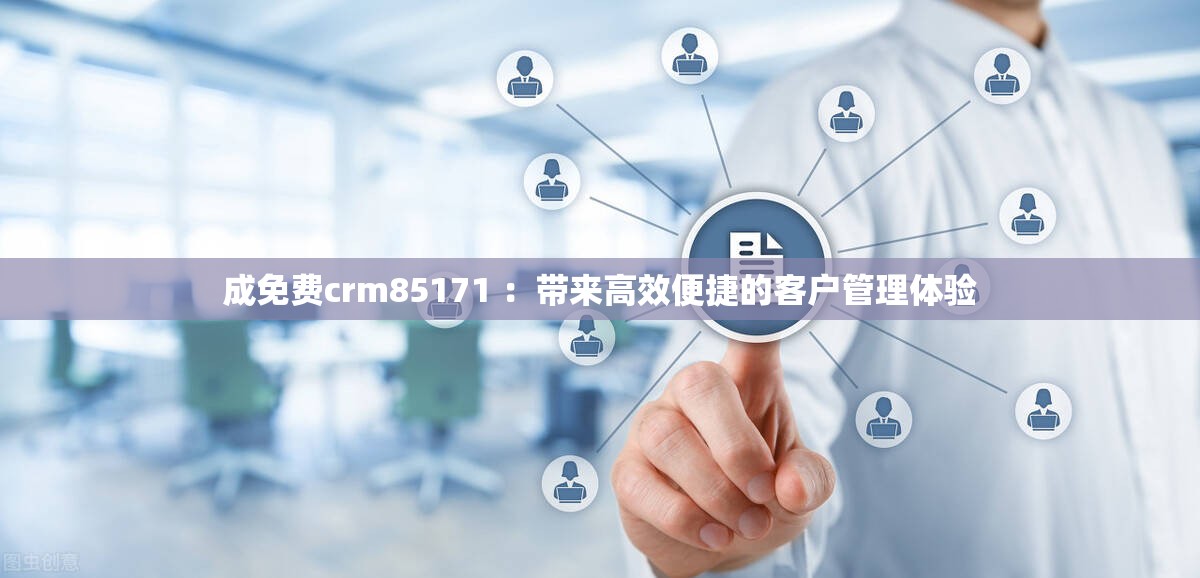 成免费crm85171 ：带来高效便捷的客户管理体验