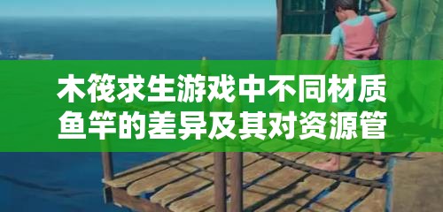 木筏求生游戏中不同材质鱼竿的差异及其对资源管理策略的影响