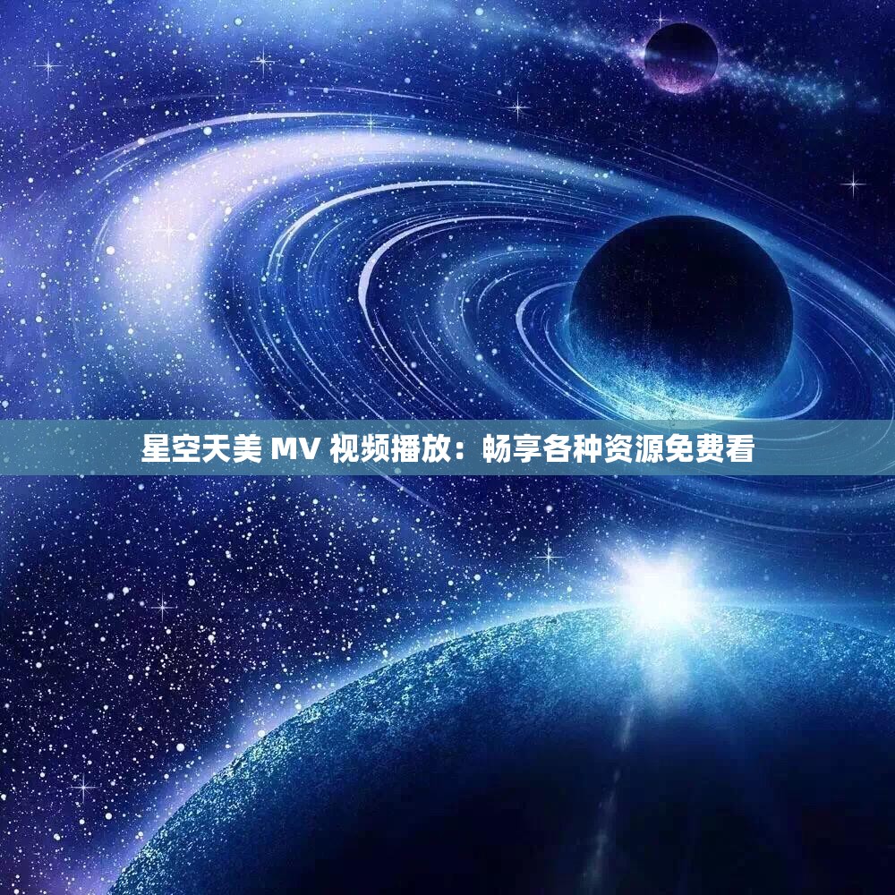 星空天美 MV 视频播放：畅享各种资源免费看