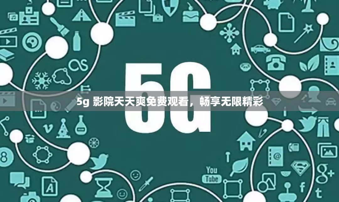 5g 影院天天爽免费观看，畅享无限精彩