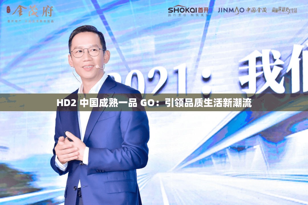 HD2 中国成熟一品 GO：引领品质生活新潮流