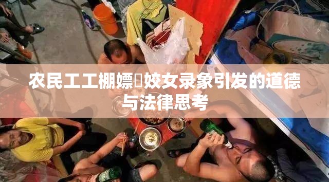 农民工工棚嫖媢姣女录象引发的道德与法律思考