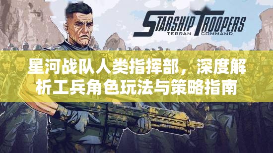 星河战队人类指挥部，深度解析工兵角色玩法与策略指南