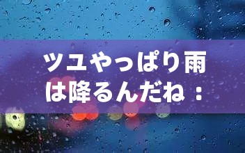 ツユやっぱり雨は降るんだね ：倾听雨中的诉说与思绪