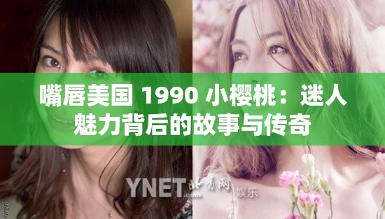 嘴唇美国 1990 小樱桃：迷人魅力背后的故事与传奇