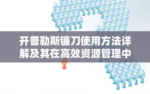 开普勒斯镰刀使用方法详解及其在高效资源管理中的核心作用