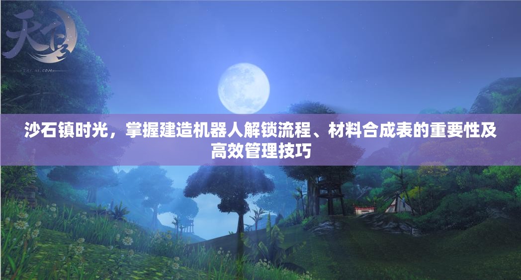 沙石镇时光，掌握建造机器人解锁流程、材料合成表的重要性及高效管理技巧