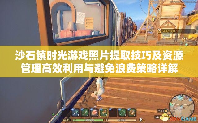 沙石镇时光游戏照片提取技巧及资源管理高效利用与避免浪费策略详解