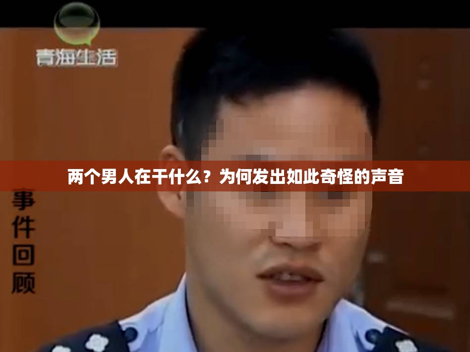 两个男人在干什么？为何发出如此奇怪的声音