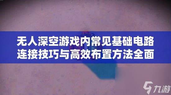 无人深空游戏内常见基础电路连接技巧与高效布置方法全面解析