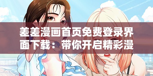 差差漫画首页免费登录界面下载：带你开启精彩漫画之旅