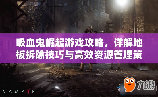 吸血鬼崛起游戏攻略，详解地板拆除技巧与高效资源管理策略