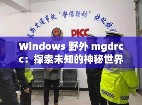 Windows 野外 mgdrcc：探索未知的神秘世界之旅