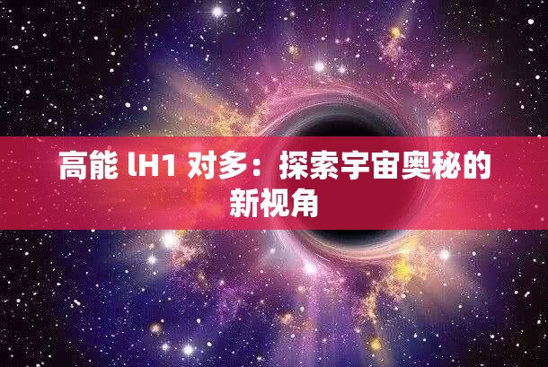 高能 lH1 对多：探索宇宙奥秘的新视角