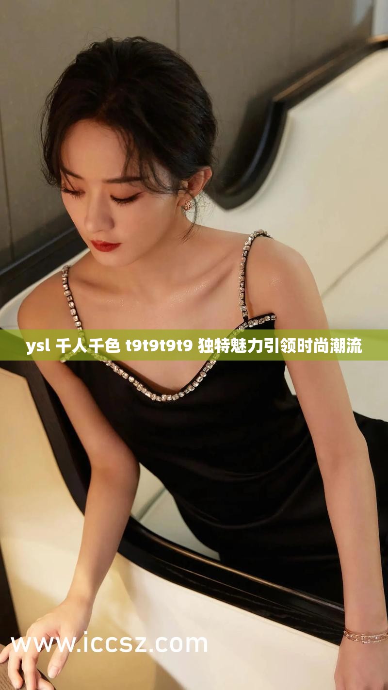 ysl 千人千色 t9t9t9t9 独特魅力引领时尚潮流