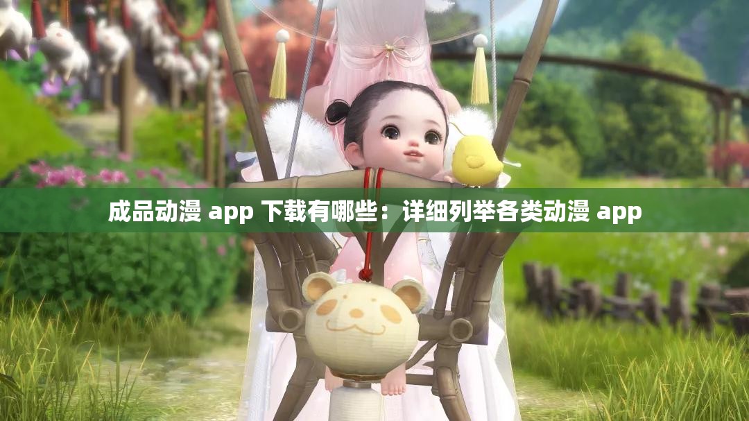 成品动漫 app 下载有哪些：详细列举各类动漫 app