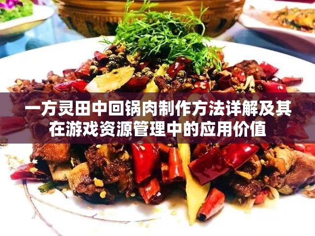 一方灵田中回锅肉制作方法详解及其在游戏资源管理中的应用价值