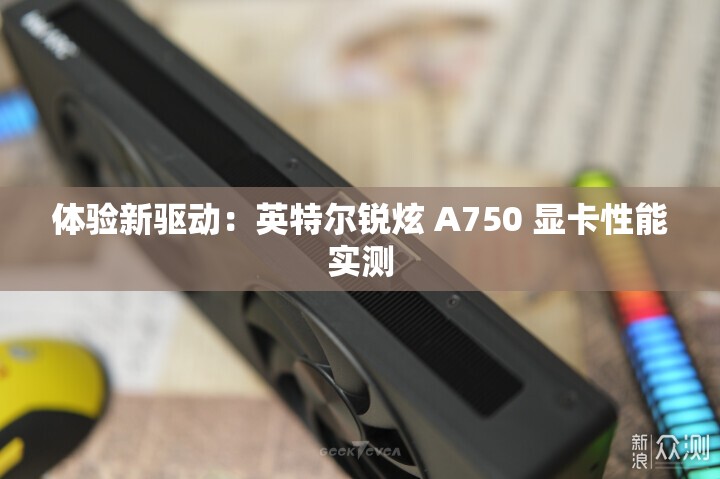 体验新驱动：英特尔锐炫 A750 显卡性能实测